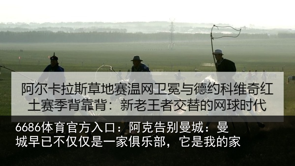 6686体育官方入口：阿克告别曼城：曼城早已不仅仅是一家俱乐部，它是我的家