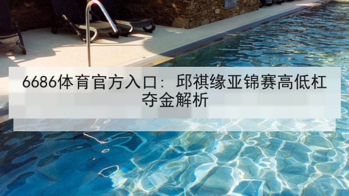 6686体育官方入口: 邱祺缘亚锦赛高低杠夺金解析