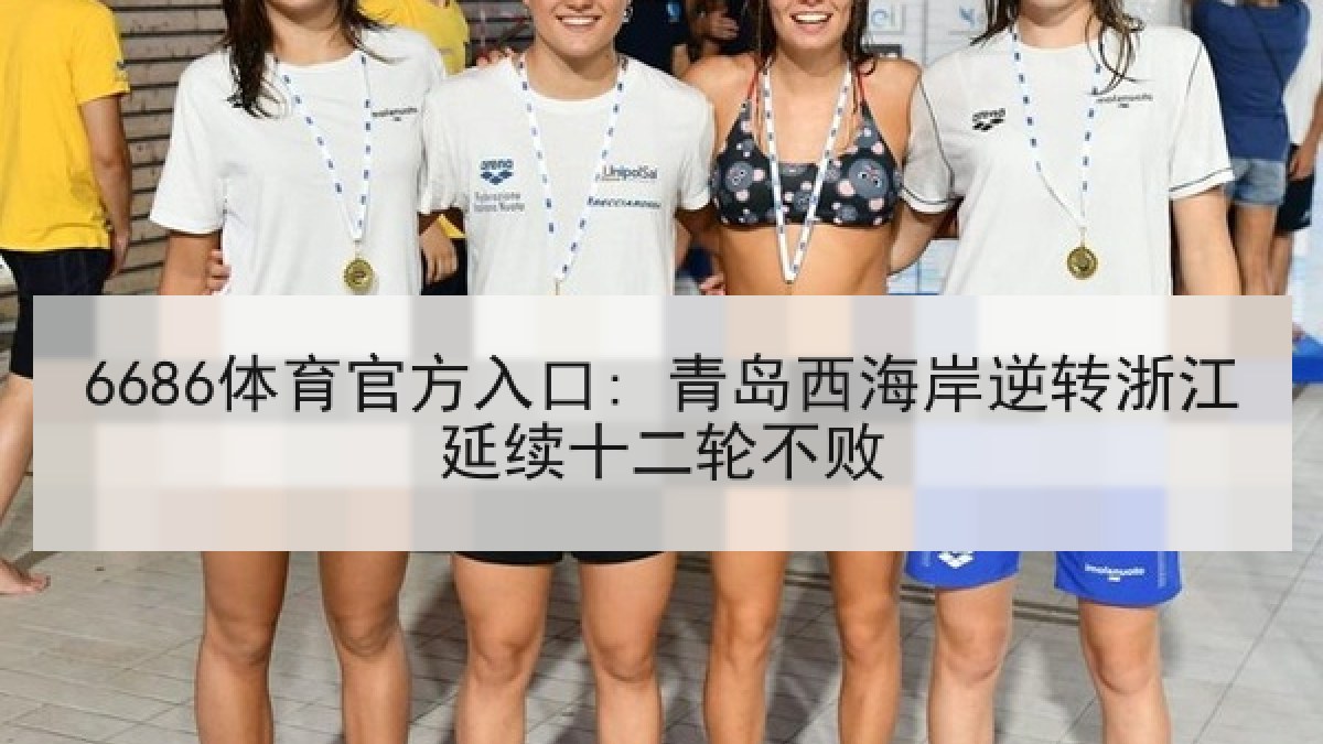 6686体育官方入口: 青岛西海岸逆转浙江延续十二轮不败