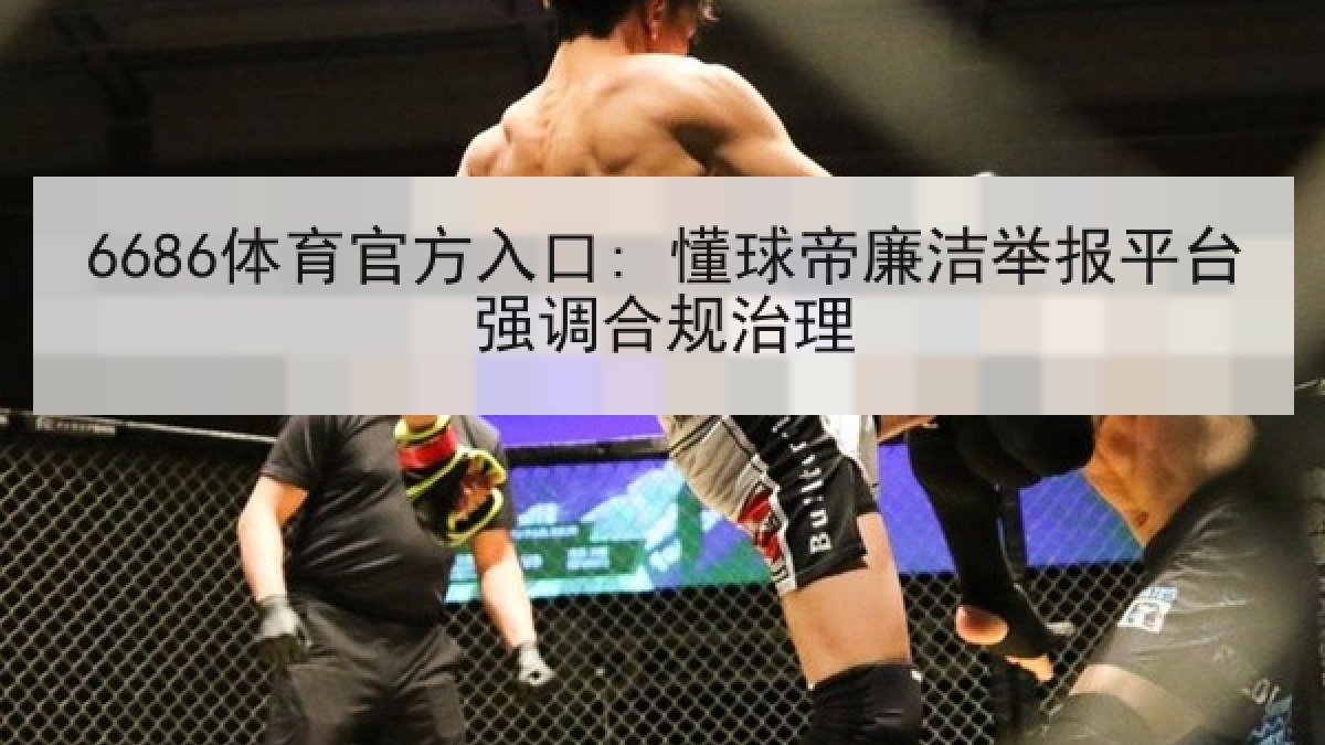 6686体育官方入口: 懂球帝廉洁举报平台强调合规治理