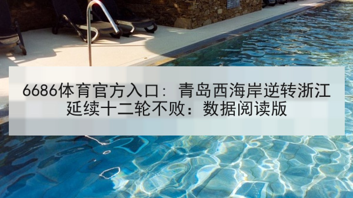 6686体育官方入口: 青岛西海岸逆转浙江延续十二轮不败：数据阅读版