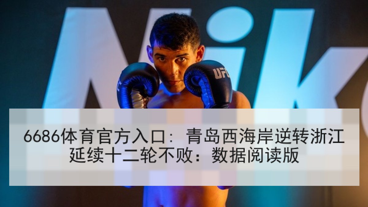 6686体育官方入口: 青岛西海岸逆转浙江延续十二轮不败：数据阅读版