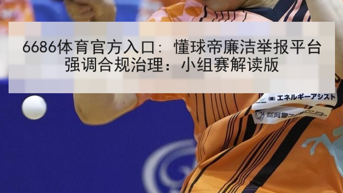 6686体育官方入口: 懂球帝廉洁举报平台强调合规治理：小组赛解读版