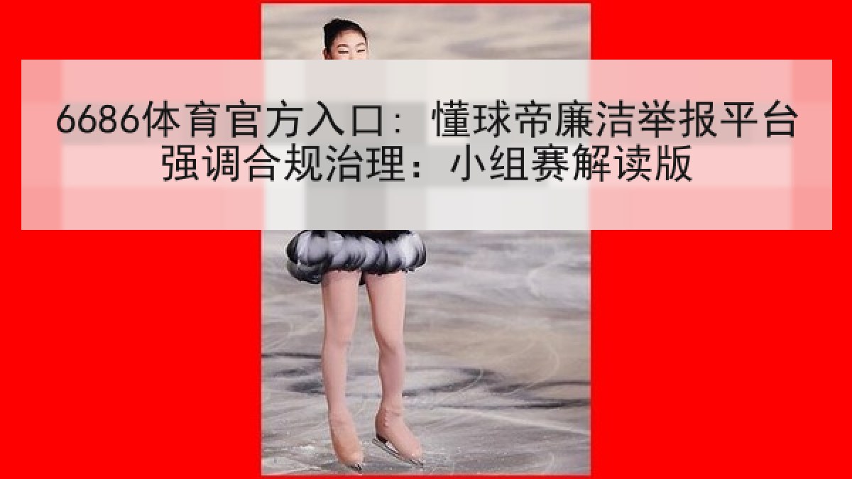 6686体育官方入口: 懂球帝廉洁举报平台强调合规治理：小组赛解读版