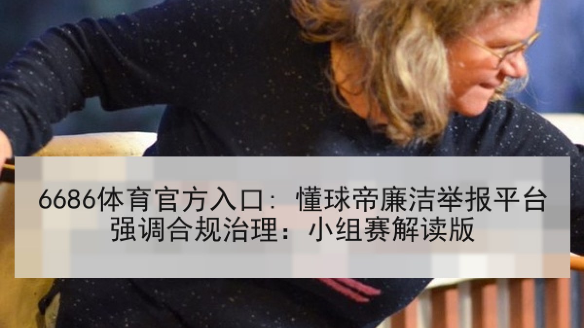 6686体育官方入口: 懂球帝廉洁举报平台强调合规治理：小组赛解读版