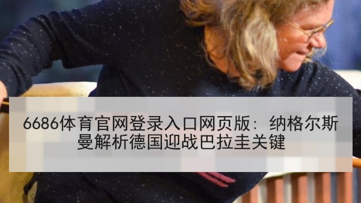6686体育官网登录入口网页版: 纳格尔斯曼解析德国迎战巴拉圭关键