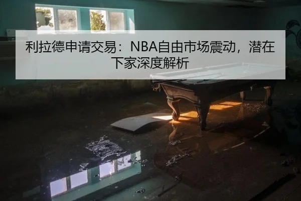 利拉德申请交易：NBA自由市场震动，潜在下家深度解析