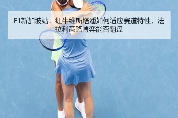 F1新加坡站：红牛维斯塔潘如何适应赛道特性，法拉利策略博弈能否翻盘