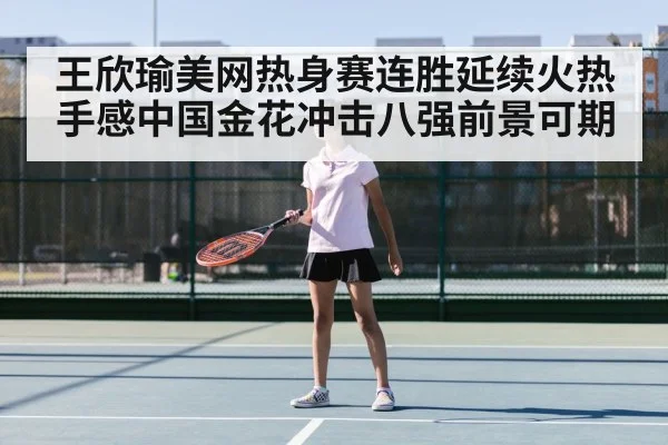 王欣瑜美网热身赛连胜延续火热手感中国金花冲击八强前景可期