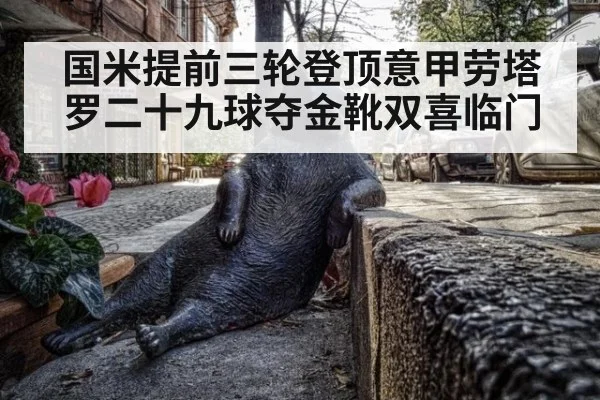 国米提前三轮登顶意甲劳塔罗二十九球夺金靴双喜临门
