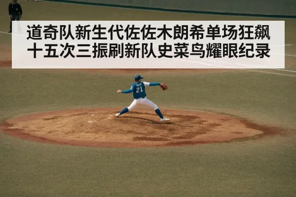 道奇队新生代佐佐木朗希单场狂飙十五次三振刷新队史菜鸟耀眼纪录