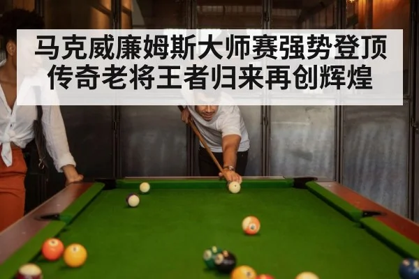 马克威廉姆斯大师赛强势登顶 传奇老将王者归来再创辉煌