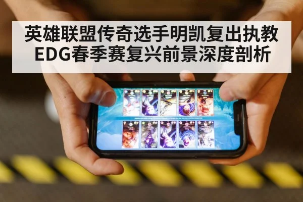 英雄联盟传奇选手明凯复出执教EDG春季赛复兴前景深度剖析