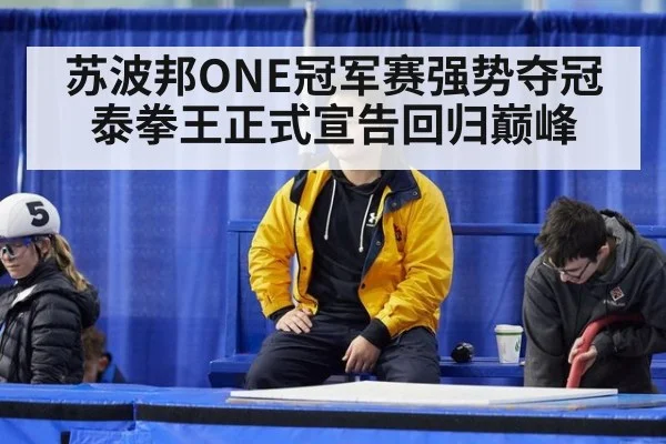 苏波邦ONE冠军赛强势夺冠 泰拳王正式宣告回归巅峰