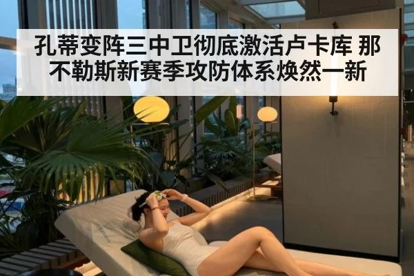 孔蒂变阵三中卫彻底激活卢卡库 那不勒斯新赛季攻防体系焕然一新