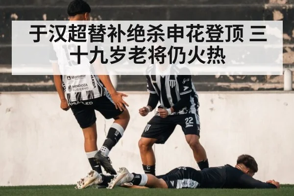 于汉超替补绝杀申花登顶 三十九岁老将仍火热