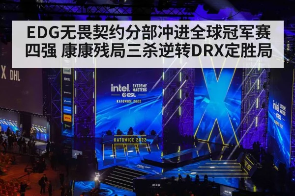 EDG无畏契约分部冲进全球冠军赛四强 康康残局三杀逆转DRX定胜局