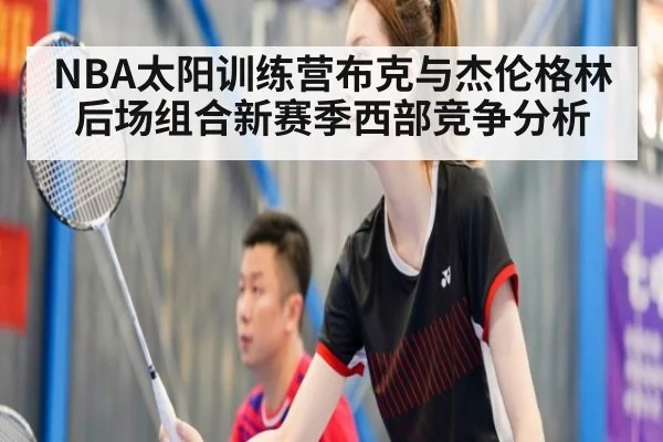 NBA太阳训练营布克与杰伦格林后场组合新赛季西部竞争分析